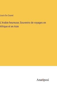 bokomslag L'Arabie heureuse; Souvenirs de voyages en Afrique et en Asie