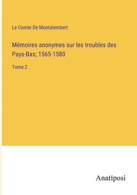 bokomslag Mémoires anonymes sur les troubles des Pays-Bas; 1565-1580