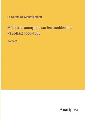 bokomslag Mmoires anonymes sur les troubles des Pays-Bas; 1565-1580