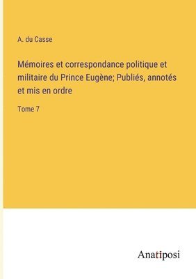 Mmoires et correspondance politique et militaire du Prince Eugne; Publis, annots et mis en ordre 1