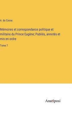 Mémoires et correspondance politique et militaire du Prince Eugène; Publiés, annotés et mis en ordre: Tome 7 1