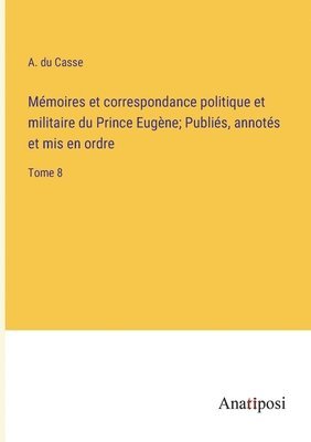 bokomslag Mmoires et correspondance politique et militaire du Prince Eugne; Publis, annots et mis en ordre