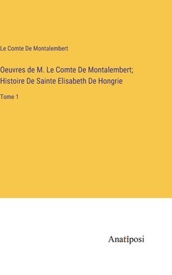 Oeuvres de M. Le Comte De Montalembert; Histoire De Sainte Elisabeth De Hongrie 1