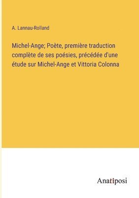 Michel-Ange; Poète, première traduction complète de ses poésies, précédée d'une étude sur Michel-Ange et Vittoria Colonna
