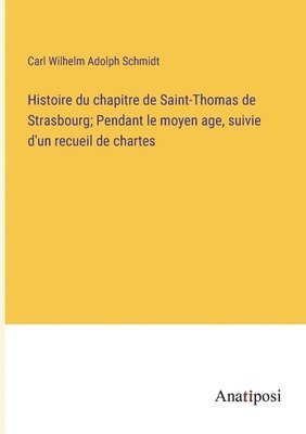 bokomslag Histoire du chapitre de Saint-Thomas de Strasbourg; Pendant le moyen age, suivie d'un recueil de chartes