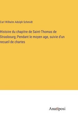 bokomslag Histoire du chapitre de Saint-Thomas de Strasbourg; Pendant le moyen age, suivie d'un recueil de chartes