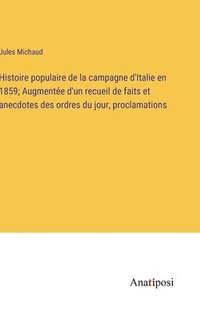 bokomslag Histoire populaire de la campagne d'Italie en 1859; Augmente d'un recueil de faits et anecdotes des ordres du jour, proclamations