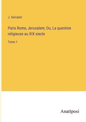 bokomslag Paris Rome, Jerusalem; Ou, La question religieuse au XIX siecle