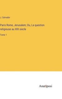 bokomslag Paris Rome, Jerusalem; Ou, La question religieuse au XIX siecle