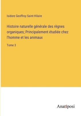 bokomslag Histoire naturelle gnrale des rgnes organiques; Principalement tudie chez l'homme et les animaux