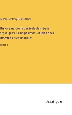bokomslag Histoire naturelle générale des règnes organiques; Principalement étudiée chez l'homme et les animaux