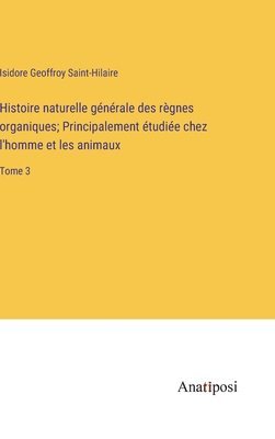 Histoire naturelle gnrale des rgnes organiques; Principalement tudie chez l'homme et les animaux 1