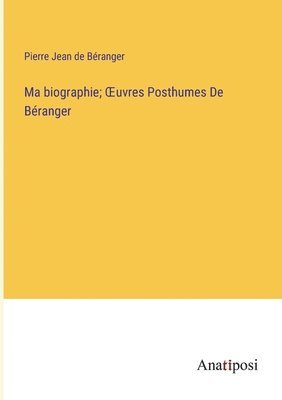 Ma biographie; OEuvres Posthumes De Béranger