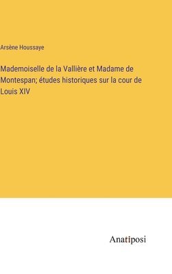 bokomslag Mademoiselle de la Vallire et Madame de Montespan; tudes historiques sur la cour de Louis XIV