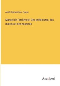 bokomslag Manuel de l'archiviste; Des prfectures, des mairies et des hospices