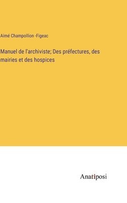 bokomslag Manuel de l'archiviste; Des préfectures, des mairies et des hospices