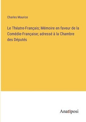 Théatre-Français; Mémoire en faveur de la Comédie-Française; adressé à la Chambre des Députés