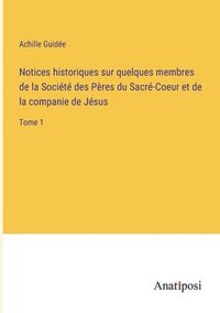 bokomslag Notices historiques sur quelques membres de la Socit des Pres du Sacr-Coeur et de la companie de Jsus