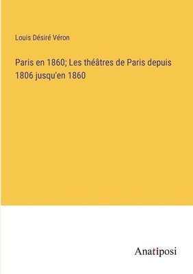 Louis Désiré Véron, Louis Désiré - Paris en 1860; Les théâtres de Paris depuis 1806 jusqu'en 1860, Häftad