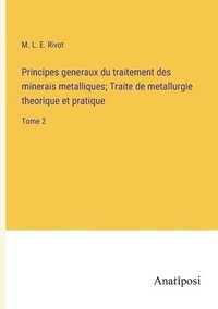 bokomslag Principes generaux du traitement des minerais metalliques; Traite de metallurgie theorique et pratique