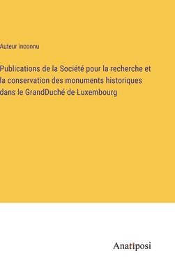 bokomslag Publications de la Socit pour la recherche et la conservation des monuments historiques dans le GrandDuch de Luxembourg