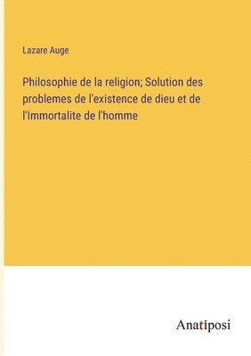 bokomslag Philosophie de la religion; Solution des problemes de l'existence de dieu et de l'Immortalite de l'homme