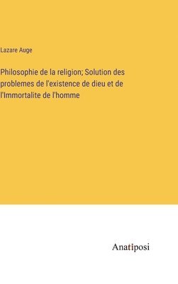 Philosophie de la religion; Solution des problemes de l'existence de dieu et de l'Immortalite de l'homme 1