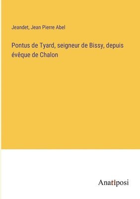 Pontus de Tyard, seigneur de Bissy, depuis vque de Chalon 1
