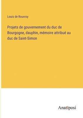 bokomslag Projets de gouvernement du duc de Bourgogne, dauphin, mmoire attribu au duc de Saint-Simon