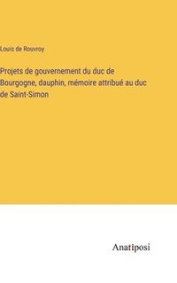 bokomslag Projets de gouvernement du duc de Bourgogne, dauphin, mémoire attribué au duc de Saint-Simon
