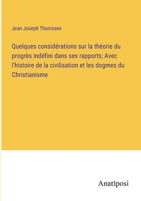 Jean Joseph Thonissen - Quelques considérations sur la théorie du progrès indéfini dans ses rapports; Avec l'histoire de la civilisation et les dogmes du Christianisme, Häftad