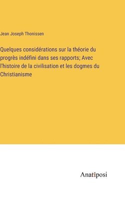 Quelques considrations sur la thorie du progrs indfini dans ses rapports; Avec l'histoire de la civilisation et les dogmes du Christianisme 1