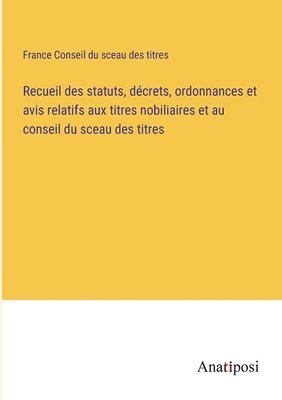 bokomslag Recueil des statuts, dcrets, ordonnances et avis relatifs aux titres nobiliaires et au conseil du sceau des titres