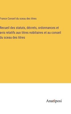 bokomslag Recueil des statuts, dcrets, ordonnances et avis relatifs aux titres nobiliaires et au conseil du sceau des titres