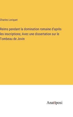 Reims pendant la domination romaine d'aprs les inscriptions; Avec une dissertation sur le Tombeau de Jovin 1