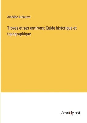 bokomslag Troyes et ses environs; Guide historique et topographique