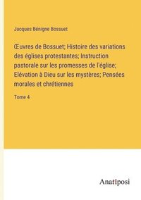 bokomslag OEuvres de Bossuet; Histoire des variations des glises protestantes; Instruction pastorale sur les promesses de l'glise; Elvation  Dieu sur les mystres; Penses morales et chrtiennes