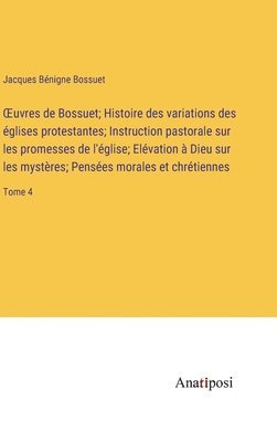 bokomslag OEuvres de Bossuet; Histoire des variations des glises protestantes; Instruction pastorale sur les promesses de l'glise; Elvation  Dieu sur les mystres; Penses morales et chrtiennes