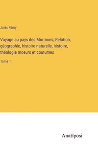 bokomslag Voyage au pays des Mormons; Relation, gographie, histoire naturelle, histoire, thologie moeurs et coutumes