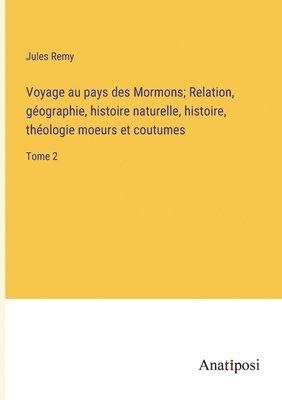 bokomslag Voyage au pays des Mormons; Relation, gographie, histoire naturelle, histoire, thologie moeurs et coutumes