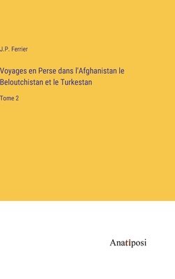 Voyages en Perse dans l'Afghanistan le Beloutchistan et le Turkestan 1