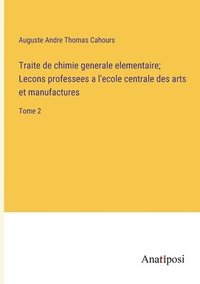 bokomslag Traite de chimie generale elementaire; Lecons professees a l'ecole centrale des arts et manufactures