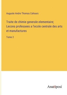 bokomslag Traite de chimie generale elementaire; Lecons professees a l'ecole centrale des arts et manufactures