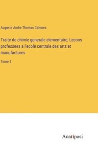 bokomslag Traite de chimie generale elementaire; Lecons professees a l'ecole centrale des arts et manufactures