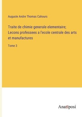 bokomslag Traite de chimie generale elementaire; Lecons professees a l'ecole centrale des arts et manufactures