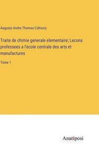 bokomslag Traite de chimie generale elementaire; Lecons professees a l'ecole centrale des arts et manufactures