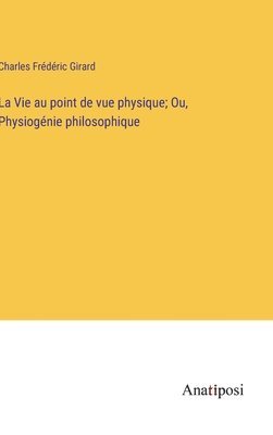 bokomslag La Vie au point de vue physique; Ou, Physiognie philosophique