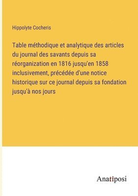 bokomslag Table mthodique et analytique des articles du journal des savants depuis sa rorganization en 1816 jusqu'en 1858 inclusivement, prcde d'une notice historique sur ce journal depuis sa