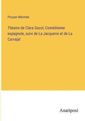 bokomslag Thatre de Clara Gazul; Comdienne espagnole, suivi de La Jacquerie et de La Carvajal