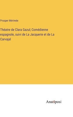 Thatre de Clara Gazul; Comdienne espagnole, suivi de La Jacquerie et de La Carvajal 1